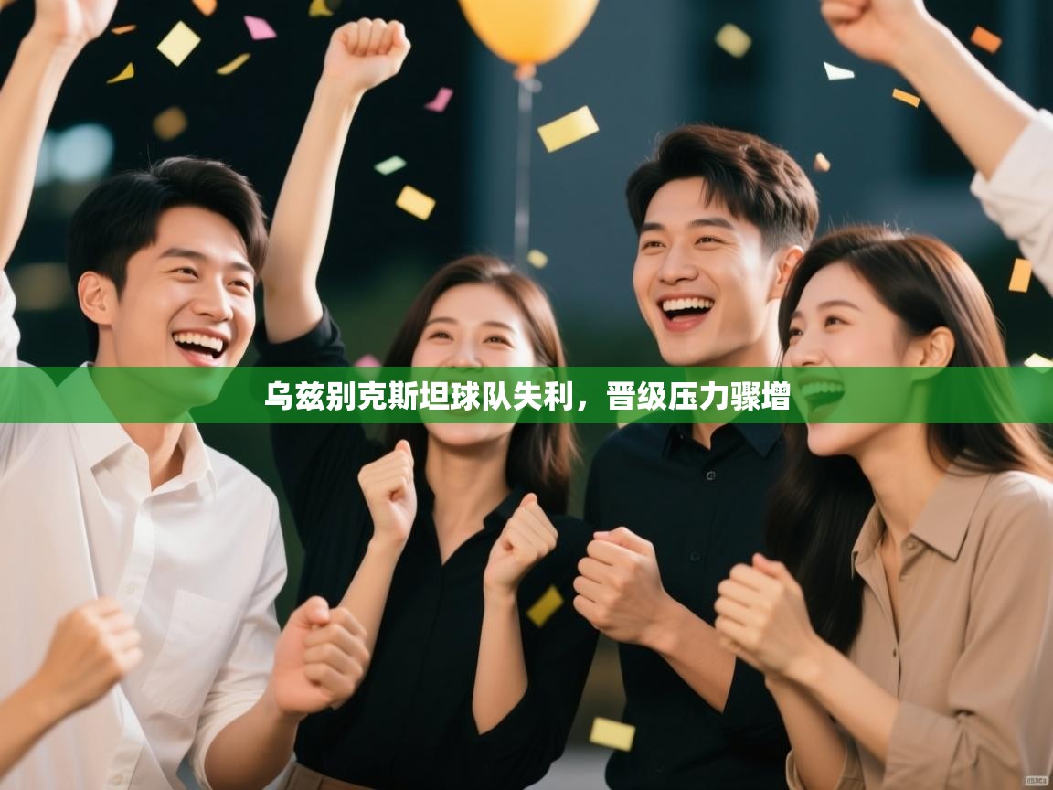 乌兹别克斯坦球队失利,晋级压力骤增 第1张