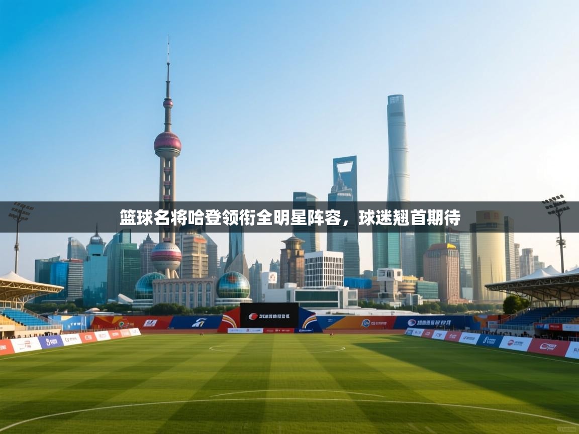 篮球名将哈登领衔全明星阵容，球迷翘首期待  第1张